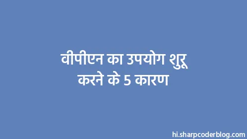 वीपीएन का उपयोग शुरू करने के 5 कारण - Thumbnail