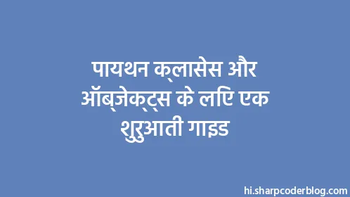 पायथन क्लासेस और ऑब्जेक्ट्स के लिए एक शुरुआती गाइड - Thumbnail