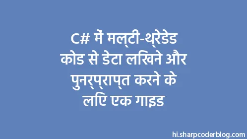 C# में मल्टी-थ्रेडेड कोड से डेटा लिखने और पुनर्प्राप्त करने के लिए एक गाइड - Thumbnail