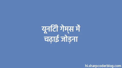 यूनिटी गेम्स में चढ़ाई जोड़ना - Thumbnail