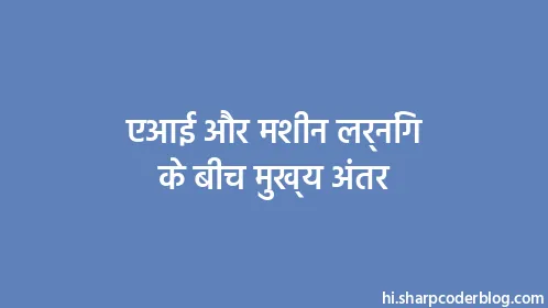 एआई और मशीन लर्निंग के बीच मुख्य अंतर - Thumbnail
