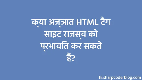 क्या अज्ञात HTML टैग साइट राजस्व को प्रभावित कर सकते हैं? - Thumbnail