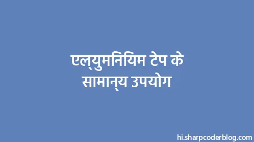 एल्युमिनियम टेप के सामान्य उपयोग - Thumbnail