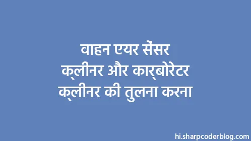 वाहन एयर सेंसर क्लीनर और कार्बोरेटर क्लीनर की तुलना करना - Thumbnail