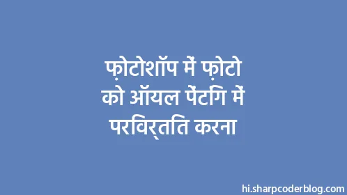 फ़ोटोशॉप में फ़ोटो को ऑयल पेंटिंग में परिवर्तित करना - Thumbnail