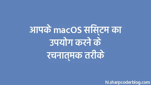 आपके macOS सिस्टम का उपयोग करने के रचनात्मक तरीके - Thumbnail