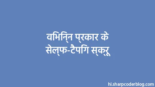 विभिन्न प्रकार के सेल्फ-टैपिंग स्क्रू - Thumbnail