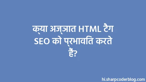 क्या अज्ञात HTML टैग SEO को प्रभावित करते हैं? - Thumbnail