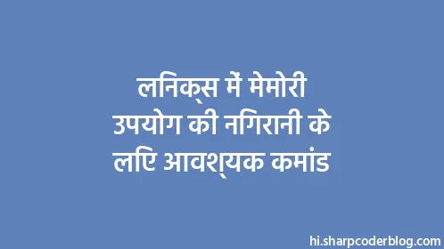 लिनक्स में मेमोरी उपयोग की निगरानी के लिए आवश्यक कमांड - Thumbnail