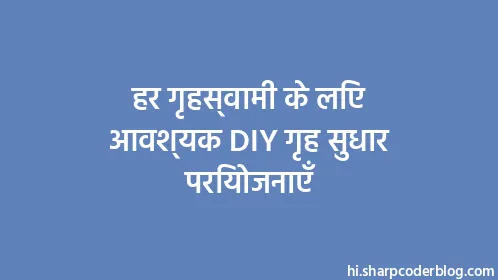 हर गृहस्वामी के लिए आवश्यक DIY गृह सुधार परियोजनाएँ - Thumbnail