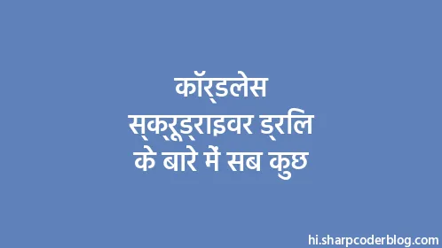 कॉर्डलेस स्क्रूड्राइवर ड्रिल के बारे में सब कुछ - Thumbnail