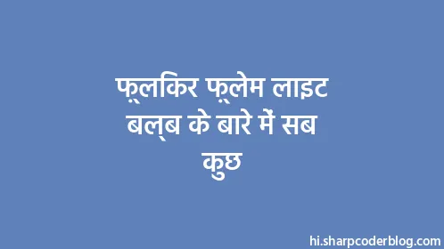 फ़्लिकर फ़्लेम लाइट बल्ब के बारे में सब कुछ - Thumbnail