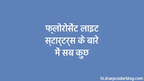 फ्लोरोसेंट लाइट स्टार्टर्स के बारे में सब कुछ - Thumbnail