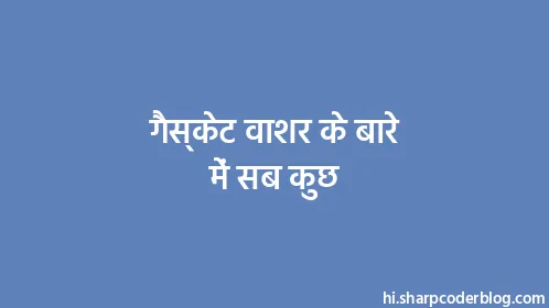 गैस्केट वाशर के बारे में सब कुछ - Thumbnail