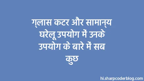 ग्लास कटर और सामान्य घरेलू उपयोग में उनके उपयोग के बारे में सब कुछ - Thumbnail