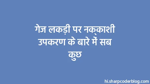 गेज लकड़ी पर नक्काशी उपकरण के बारे में सब कुछ - Thumbnail