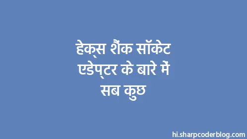 हेक्स शैंक सॉकेट एडेप्टर के बारे में सब कुछ - Thumbnail