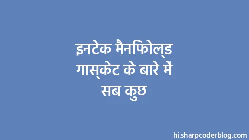 इनटेक मैनिफोल्ड गास्केट के बारे में सब कुछ - Thumbnail