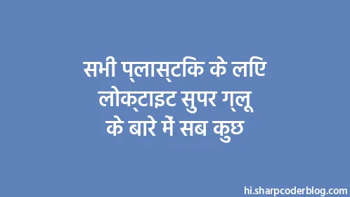 सभी प्लास्टिक के लिए लोक्टाइट सुपर ग्लू के बारे में सब कुछ - Thumbnail