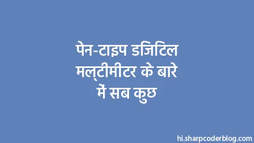 पेन-टाइप डिजिटल मल्टीमीटर के बारे में सब कुछ - Thumbnail
