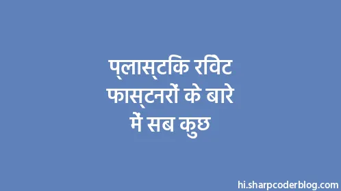 प्लास्टिक रिवेट फास्टनरों के बारे में सब कुछ - Thumbnail