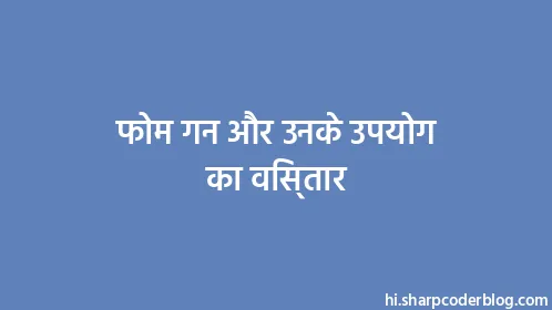 फोम गन और उनके उपयोग का विस्तार - Thumbnail