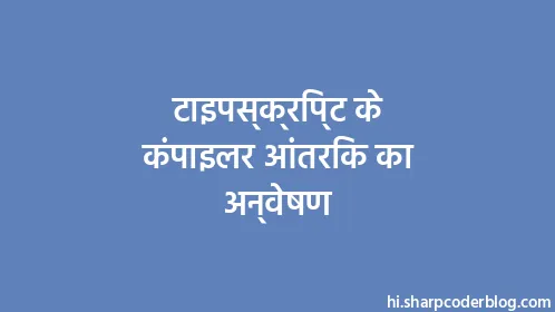 टाइपस्क्रिप्ट के कंपाइलर आंतरिक का अन्वेषण - Thumbnail