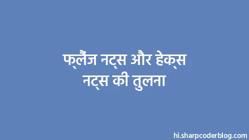 फ्लैंज नट्स और हेक्स नट्स की तुलना - Thumbnail