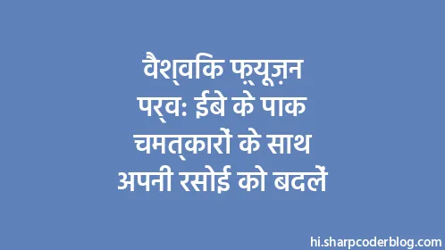 वैश्विक फ़्यूज़न पर्व: ईबे के पाक चमत्कारों के साथ अपनी रसोई को बदलें - Thumbnail