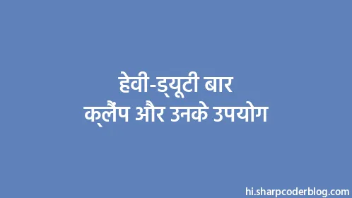 हेवी-ड्यूटी बार क्लैंप और उनके उपयोग - Thumbnail