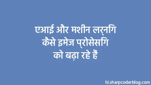 एआई और मशीन लर्निंग कैसे इमेज प्रोसेसिंग को बढ़ा रहे हैं - Thumbnail