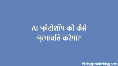 AI फ़ोटोशॉप को कैसे प्रभावित करेगा? - Thumbnail