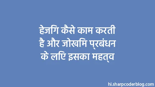 हेजिंग कैसे काम करती है और जोखिम प्रबंधन के लिए इसका महत्व - Thumbnail