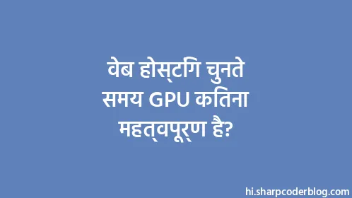 वेब होस्टिंग चुनते समय GPU कितना महत्वपूर्ण है? - Thumbnail