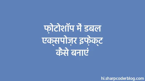 फ़ोटोशॉप में डबल एक्सपोज़र इफ़ेक्ट कैसे बनाएं - Thumbnail