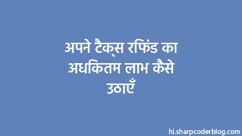 अपने टैक्स रिफंड का अधिकतम लाभ कैसे उठाएँ - Thumbnail