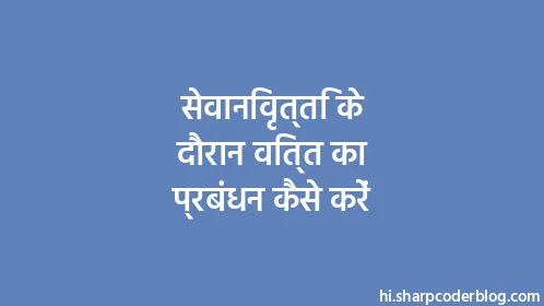 सेवानिवृत्ति के दौरान वित्त का प्रबंधन कैसे करें - Thumbnail