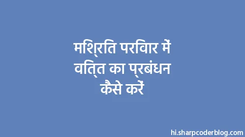 मिश्रित परिवार में वित्त का प्रबंधन कैसे करें - Thumbnail