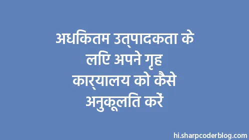 अधिकतम उत्पादकता के लिए अपने गृह कार्यालय को कैसे अनुकूलित करें - Thumbnail