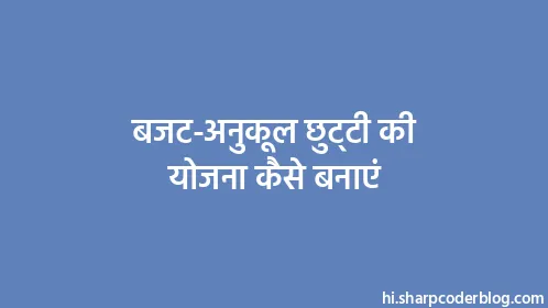 बजट-अनुकूल छुट्टी की योजना कैसे बनाएं - Thumbnail