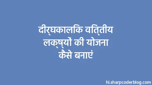 दीर्घकालिक वित्तीय लक्ष्यों की योजना कैसे बनाएं - Thumbnail