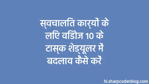 स्वचालित कार्यों के लिए विंडोज 10 के टास्क शेड्यूलर में बदलाव कैसे करें - Thumbnail
