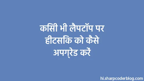 किसी भी लैपटॉप पर हीटसिंक को कैसे अपग्रेड करें - Thumbnail