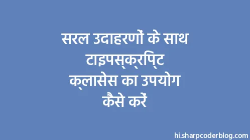 सरल उदाहरणों के साथ टाइपस्क्रिप्ट क्लासेस का उपयोग कैसे करें - Thumbnail