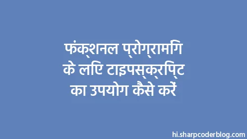 फंक्शनल प्रोग्रामिंग के लिए टाइपस्क्रिप्ट का उपयोग कैसे करें - Thumbnail