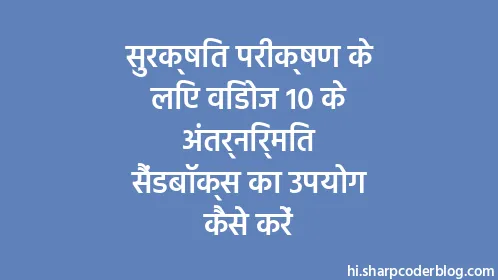 सुरक्षित परीक्षण के लिए विंडोज 10 के अंतर्निर्मित सैंडबॉक्स का उपयोग कैसे करें - Thumbnail