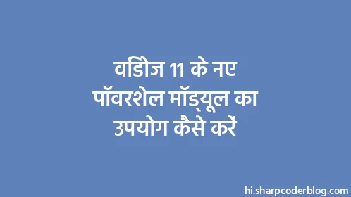 विंडोज 11 के नए पॉवरशेल मॉड्यूल का उपयोग कैसे करें - Thumbnail