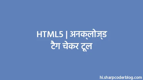 HTML5 | अनक्लोज्ड टैग चेकर टूल - Thumbnail