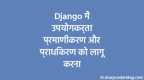 Django में उपयोगकर्ता प्रमाणीकरण और प्राधिकरण को लागू करना - Thumbnail