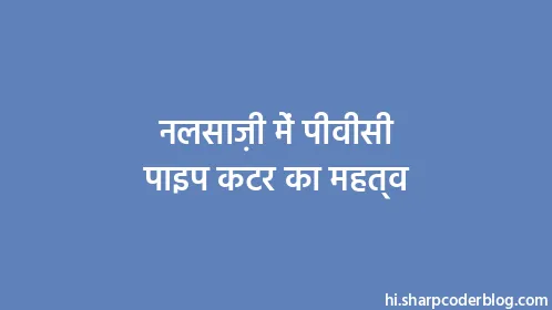 नलसाज़ी में पीवीसी पाइप कटर का महत्व - Thumbnail